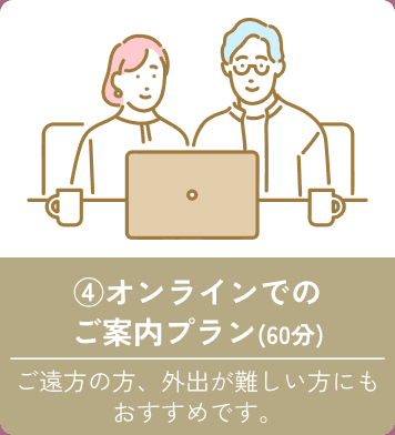 ④オンラインでのご案内プラン（60分） ご遠方の方、外出が難しい方にもおすすめです。